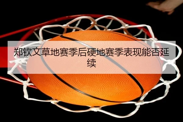 郑钦文草地赛季后硬地赛季表现能否延续